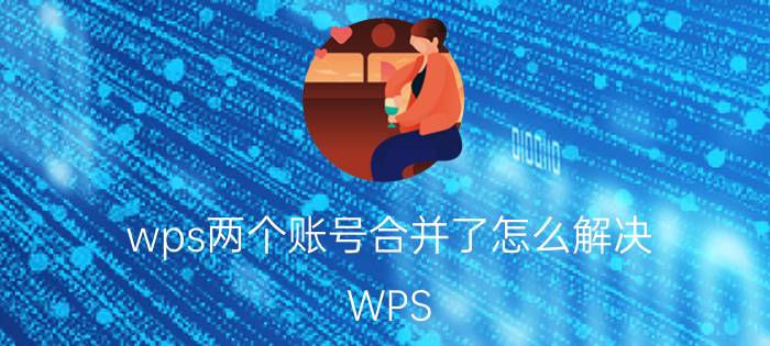 wps两个账号合并了怎么解决 WPS excel表格合并后数据是怎么处理的？